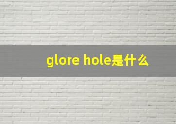 glore hole是什么